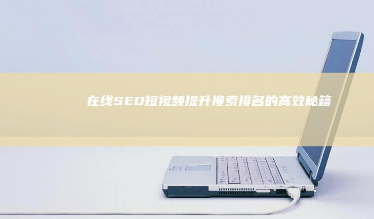 在线SEO短视频：提升搜索排名的高效秘籍