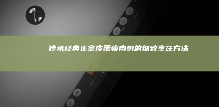 传承经典：正宗皮蛋瘦肉粥的细致烹饪方法