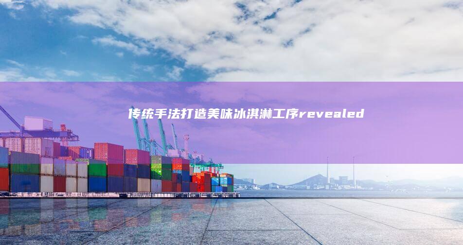 传统手法打造美味冰淇淋工序 revealed